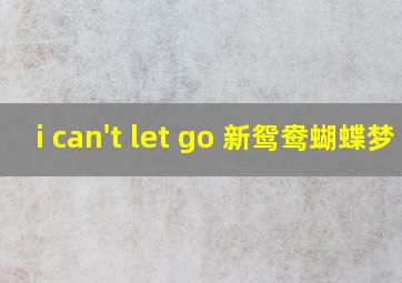 i can't let go 新鸳鸯蝴蝶梦